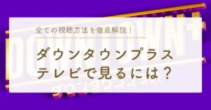 ダウンタウンプラスをテレビで見るには？全ての視聴方法と料金を徹底解説！のアイキャッチ画像
