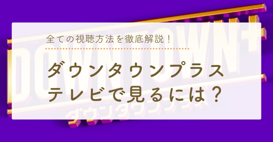 ダウンタウンプラスをテレビで見るには？全ての視聴方法と料金を徹底解説！のアイキャッチ画像